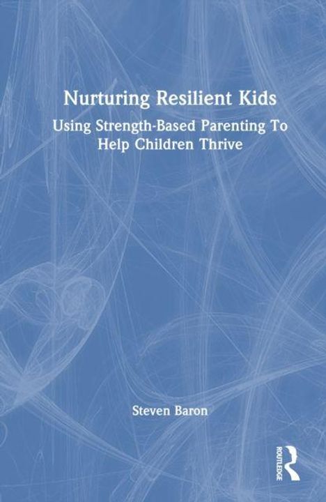 „Nurturing Resilient Kids: Using Strength-Based Parenting To Help Children Thrive“ von Steven Baron. Blaues Cover.