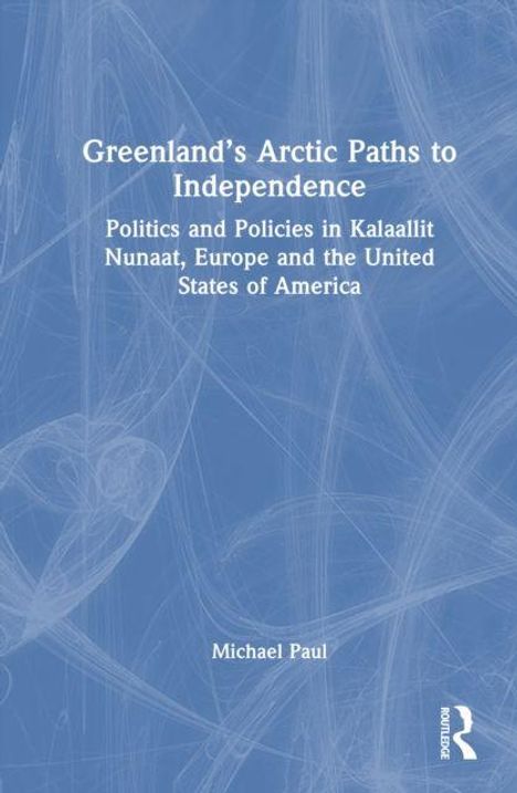 Titel: Greenland's Arctic Paths to Independence. Untertitel: Politics and Policies in Kalaallit Nunaat, Europe and the USA. Autor: Michael Paul.