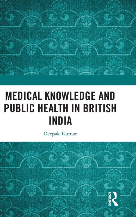 "MEDICAL KNOWLEDGE AND PUBLIC HEALTH IN BRITISH INDIA" von Deepak Kumar. Ornamentaler Hintergrund in Türkis.