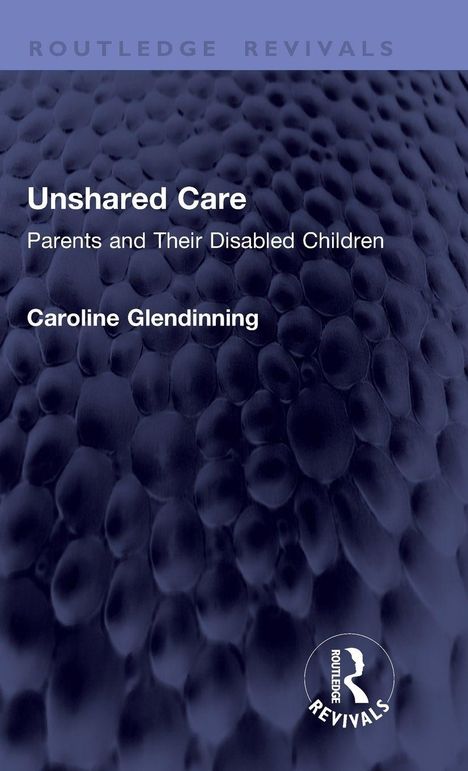 Titel: Unshared Care: Parents and Their Disabled Children. Autor: Caroline Glendinning. Strukturierte, dunkelblaue Oberfläche.