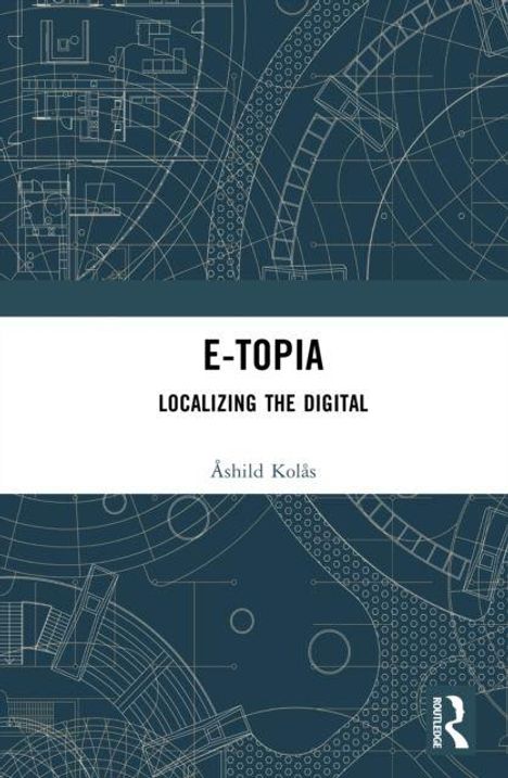 Text: "E-TOPIA: LOCALIZING THE DIGITAL, Åshild Kolås." Hintergrund: Blaupause-Design mit technischen Skizzen.