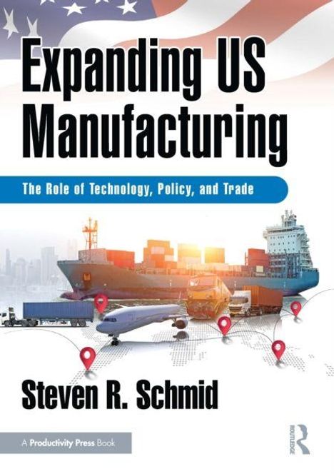 "Expanding US Manufacturing: The Role of Technology, Policy, and Trade" von Steven R. Schmid. Frachtschiff, Flugzeug, Container.
