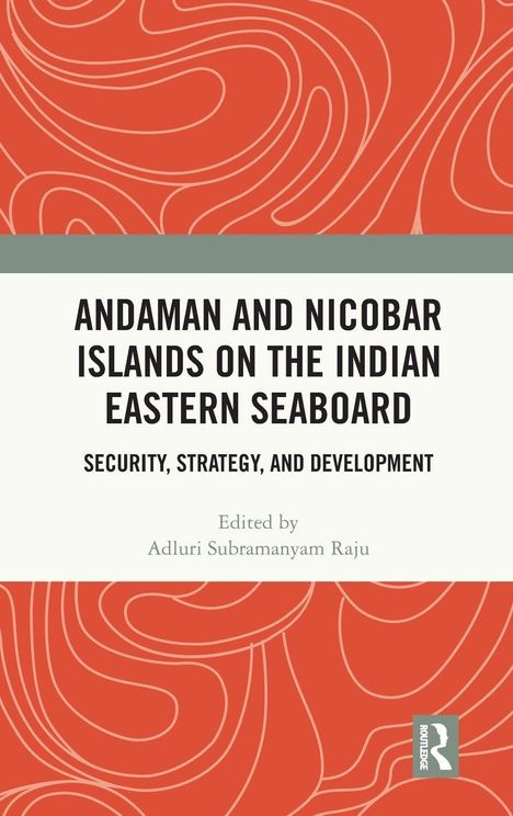 "Andaman and Nicobar Islands on the Indian Eastern Seaboard: Security, Strategy and Development. Edited by Adluri Subramanyam Raju."