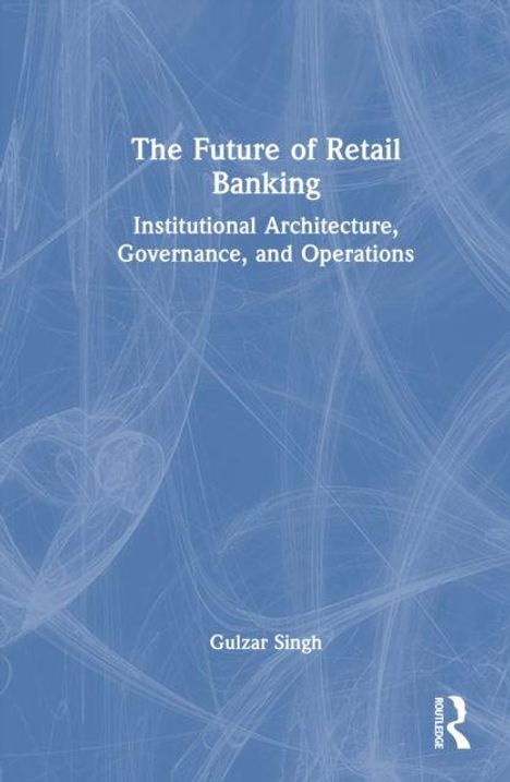 Blauer Hintergrund, weißer Text: "The Future of Retail Banking: Institutional Architecture, Governance, and Operations" von Gulzar Singh.