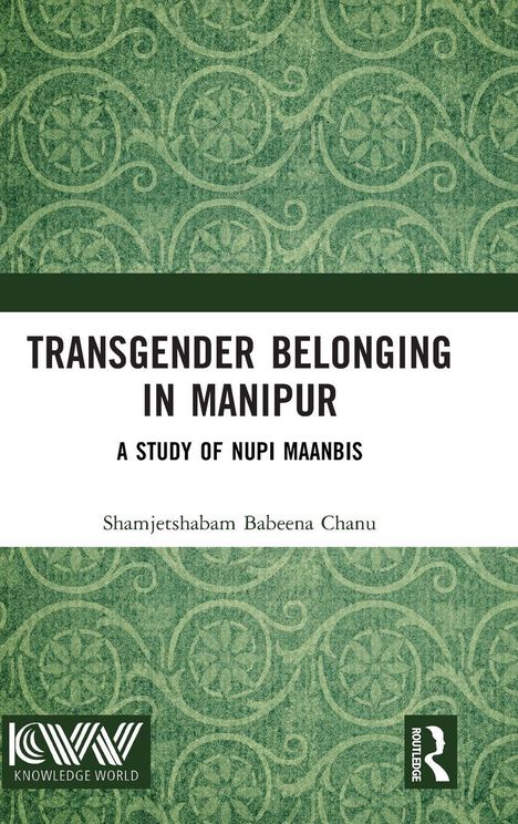 "TRANSGENDER BELONGING IN MANIPUR" steht in großen Buchstaben oben, darunter: "A STUDY OF NUPI MAANBIS" und der Name Shamjetshabam B. Chanu. Es gibt grüne Muster und zwei Logos unten.