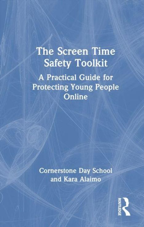 "The Screen Time Safety Toolkit: A Practical Guide for Protecting Young People Online. Cornerstone Day School und Kara Alaimo."