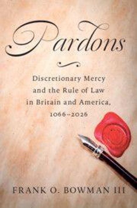 "Pardons: Discretionary Mercy and the Rule of Law in Britain and America, 1066-2026; Frank O. Bowman III." Siegel und Feder.