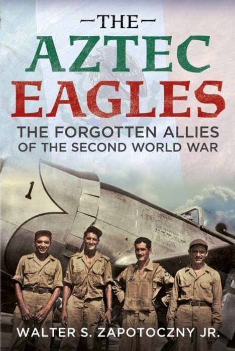 „The Aztec Eagles: The Forgotten Allies of the Second World War“ von Walter S. Zapotoczny Jr. zeigt fünf Männer vor einem Flugzeug.