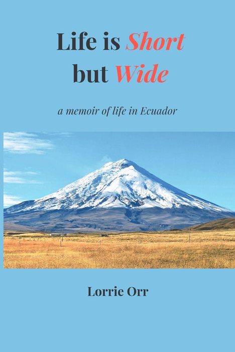 Text: "Life is Short but Wide", "a memoir of life in Ecuador", "Lorrie Orr". Ein schneebedeckter Vulkan in einer weiten Landschaft.