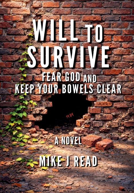 Text: "WILL TO SURVIVE. FEAR GOD AND KEEP YOUR BOWELS CLEAR. A NOVEL. MIKE J READ." Ziegelwand mit Loch und Efeu.