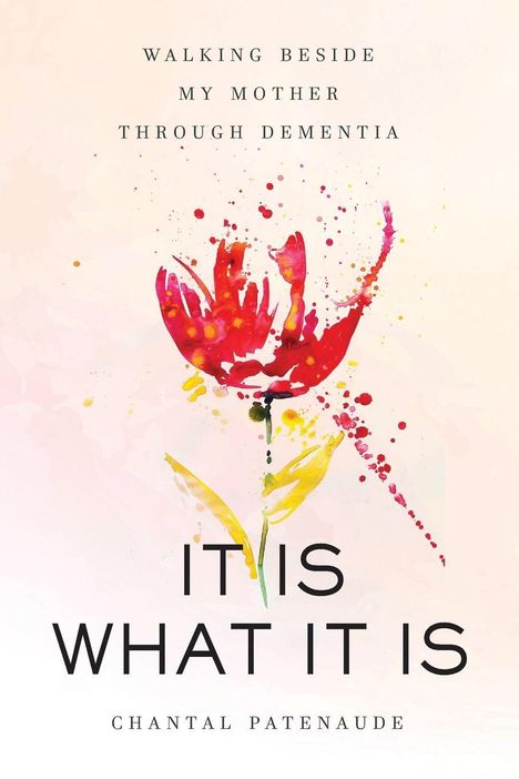 „Walking Beside My Mother Through Dementia. It Is What It Is. Chantal Patenaude.“ Illustration einer rot-gelben Blume.