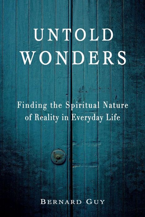 "Untold Wonders: Finding the Spiritual Nature of Reality in Everyday Life. Bernard Guy." Ein blaues, hölzernes Doppeltor.