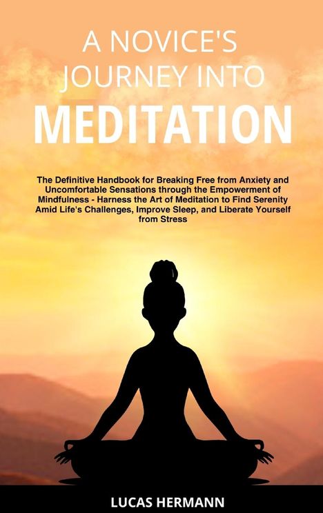 Lucas Hermann: A Novice's Journey into Meditation: The Definitive Handbook for Breaking Free from Anxiety and Uncomfortable Sensations through the Empowerment of Min, Buch