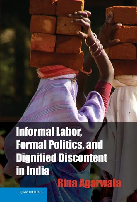 Rina Agarwala: Informal Labor, Formal Politics, and Dignified Discontent in India, Buch