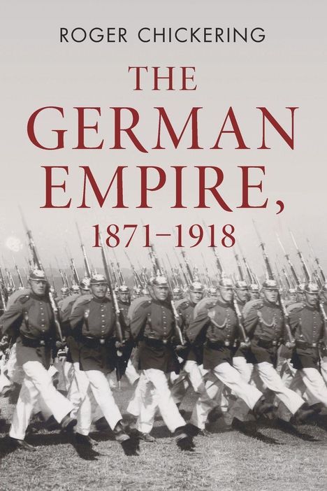"THE GERMAN EMPIRE, 1871-1918" von Roger Chickering. Unten marschierende Soldaten in historischer Uniform.