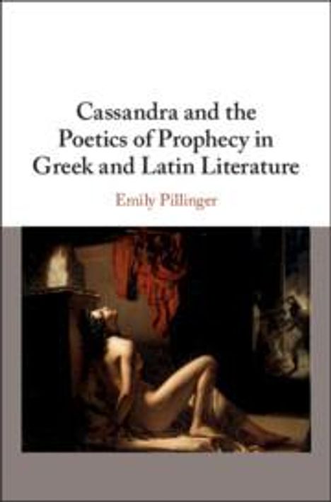 Emily Pillinger: Cassandra and the Poetics of Prophecy in Greek and Latin Literature, Buch