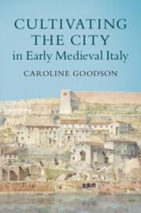 Caroline Goodson: Cultivating the City in Early Medieval Italy, Buch