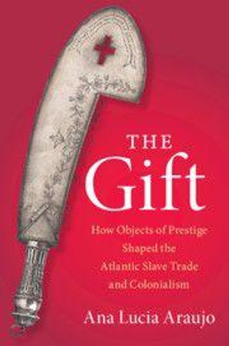 „The Gift: How Objects of Prestige Shaped the Atlantic Slave Trade and Colonialism“ von Ana Lucia Araujo. Silbernes Schwert.