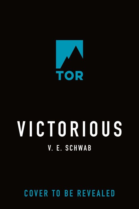Text: "VICTORIOUS, V. E. Schwab, COVER TO BE REVEALED." Ein blaues Logo von TOR mit Bergsilhouette auf schwarzem Hintergrund.