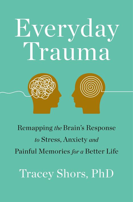 Tracey Shors: Everyday Trauma: Remapping the Brain's Response to Stress, Anxiety, and Painful Memories for a Better Life, Buch