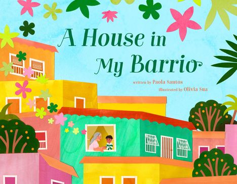 „A House in My Barrio“ oben, „written by Paola Santos“, „illustrated by Olivia Sua“. Bunte Häuser, Blüten und Pflanzen.