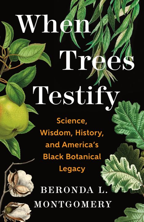 "When Trees Testify. Science, Wisdom, History, and America’s Black Botanical Legacy. Beronda L. Montgomery." Illustration von Blättern und einer Frucht auf schwarzem Hintergrund.