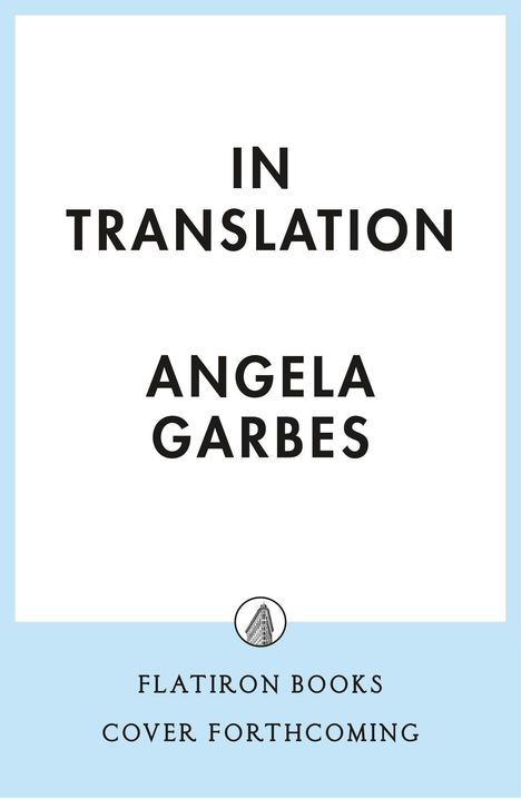 „IN TRANSLATION“ von Angela Garbes. Unten steht „FLATIRON BOOKS COVER FORTHCOMING“ mit einem Turmlogo in der Mitte.