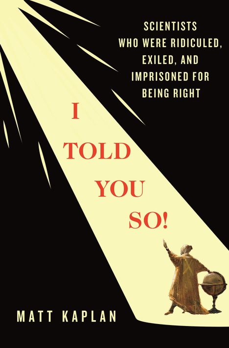 Text: "Scientists who were ridiculed, exiled, and imprisoned for being right. I told you so! Matt Kaplan." Sichtstrahl erleuchtet Person mit Globus.