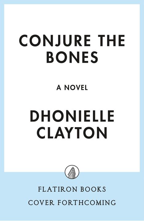 "CONJURE THE BONES A Novel Dhonielle Clayton Flatiron Books Cover Forthcoming." Schwarze Schrift auf weißem Grund.