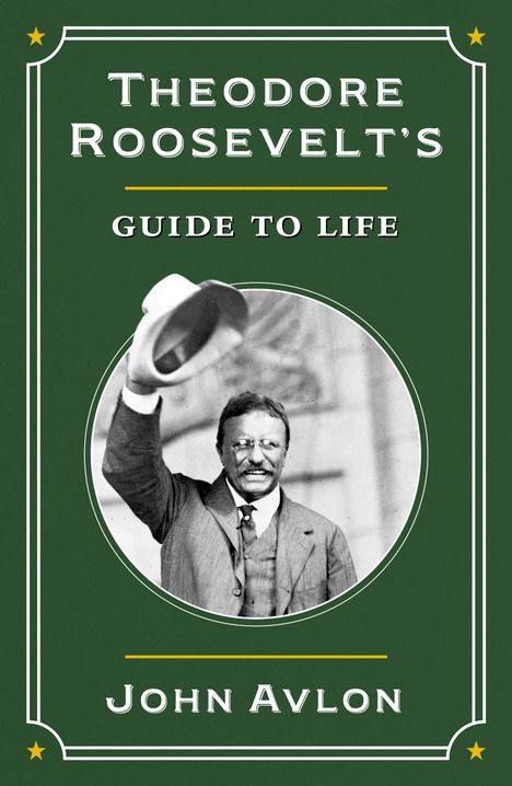 „THEODORE ROOSEVELT'S GUIDE TO LIFE“ von John Avlon. Ein Schwarz-Weiß-Foto von Roosevelt hebt den Hut.