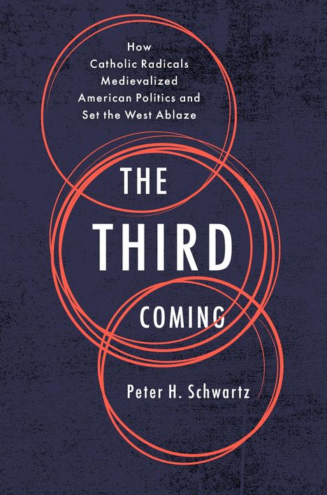 Der Text lautet: "How Catholic Radicals Medievalized American Politics and Set the West Ablaze. THE THIRD COMING. Peter H. Schwartz." Auf rauem blauem Hintergrund sind rote Kreise.