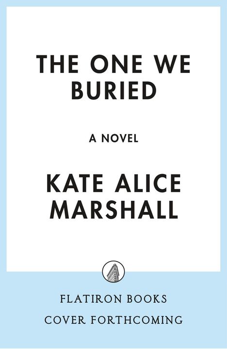 "The One We Buried", ein Roman von Kate Alice Marshall. Unten: Flatiron Books, Cover forthcoming. Logo: Gebäudeillustration.