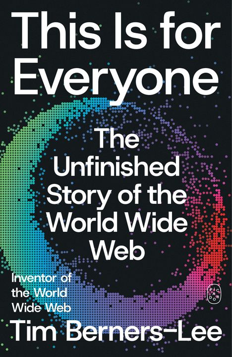 "This Is for Everyone: The Unfinished Story of the World Wide Web. Inventor of the WWW, Tim Berners-Lee." Bunte Partikelspirale.