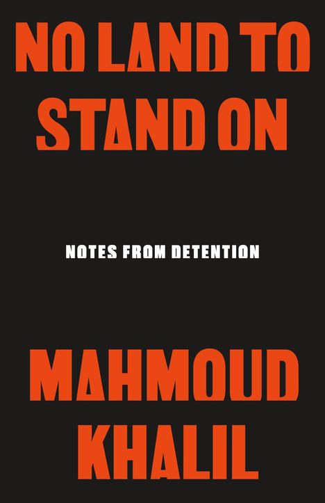 "No Land to Stand On", "Notes from Detention", "Mahmoud Khalil". Orange und weiße Texte auf schwarzem Hintergrund.