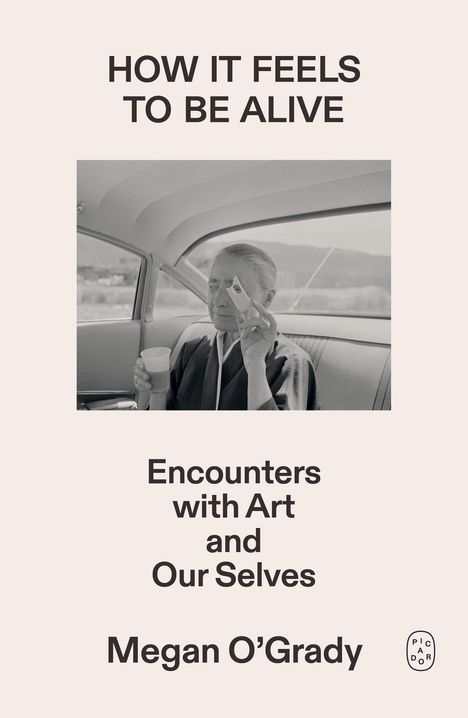 "HOW IT FEELS TO BE ALIVE. Encounters with Art and Our Selves. Megan O’Grady." Schwarz-weiß Bild einer Person im Auto.