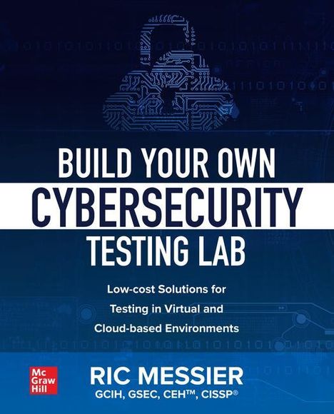 Ric Messier: Build Your Own Cybersecurity Testing Lab: Low-Cost Solutions for Testing in Virtual and Cloud-Based Environments, Buch