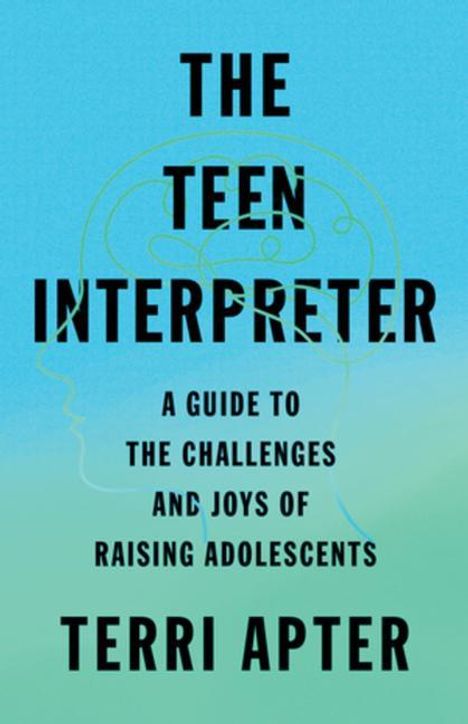 Terri Apter: The Teen Interpreter: A Guide to the Challenges and Joys of Raising Adolescents, Buch