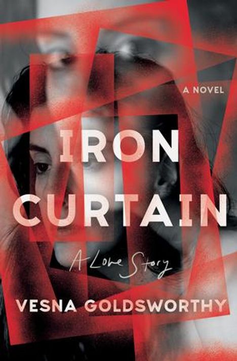 Text: "IRON CURTAIN: A Love Story, Vesna Goldsworthy". Mehrere überlagerte Gesichter und rote geometrische Formen.