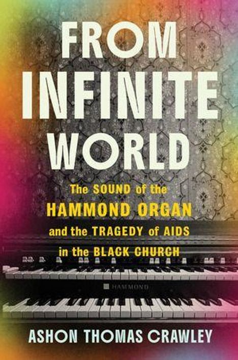 "FROM INFINITE WORLD", darunter: "The sound of the Hammond organ and the tragedy of AIDS in the Black church", von Ashon Thomas Crawley. Vintage Orgel auf einem bunten Hintergrund.