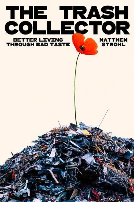 "The Trash Collector, Better Living Through Bad Taste, Matthew Strohl." Ein roter Mohn auf einem Schrotthaufen.