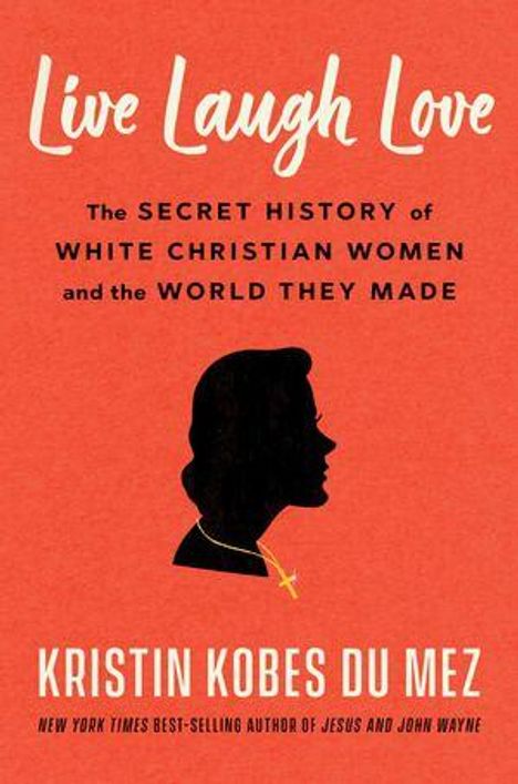 „Live Laugh Love: The Secret History of White Christian Women and the World They Made“ von Kristin Kobes Du Mez; Silhouette einer Frau.