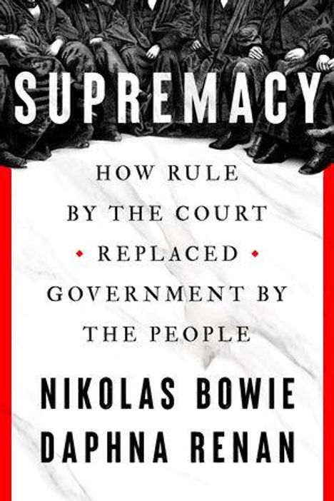 "SUPREMACY: How Rule by the Court Replaced Government by the People" von Nikolas Bowie und Daphna Renan.