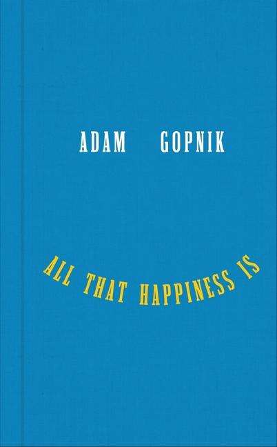 Adam Gopnik: All That Happiness Is, Buch