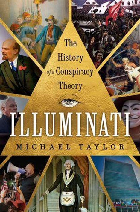 Text: "The History of a Conspiracy Theory. Illuminati. Michael Taylor." 
Illustration: Verschiedene historische Szenen und ein Auge im Dreieck.