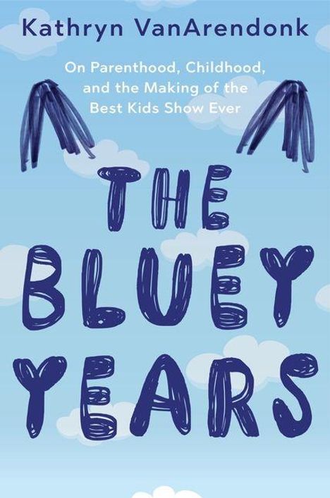 "Kathryn VanArendonk. On Parenthood, Childhood, and the Making of the Best Kids Show Ever. THE BLUEY YEARS." Blauer Himmel mit Wolken.