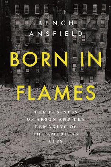 Text: "BORN IN FLAMES: THE BUSINESS OF ARSON AND THE REMAKING OF THE AMERICAN CITY." Schwarze Gebäude, Trümmer, Person.