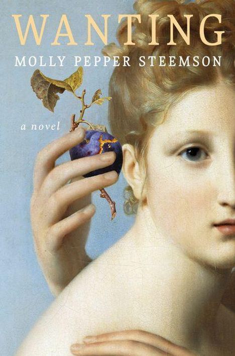 „Wanting“, „Molly Pepper Steemson“, „a novel“. Illustration: Frau hält eine Pflaume.
