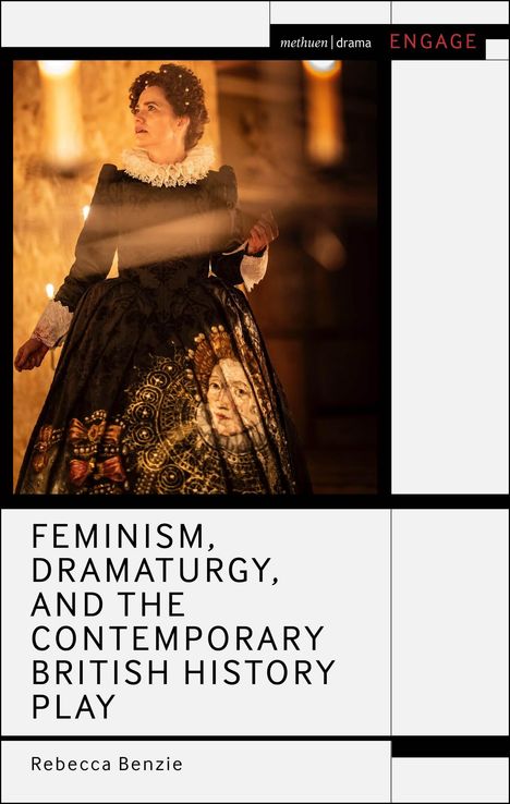 Titel: "Feminism, Dramaturgy, and the Contemporary British History Play" von Rebecca Benzie. Frau in historischem Kostüm.