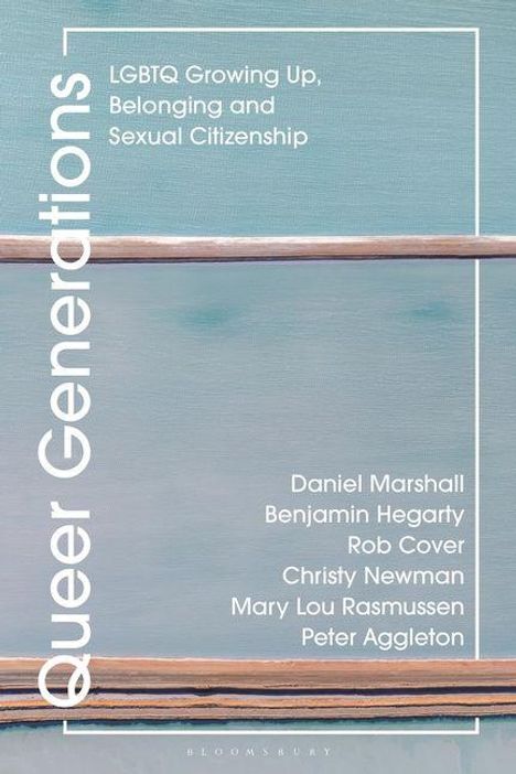 Queer Generations: LGBTQ Growing Up, Belonging and Sexual Citizenship. Daniel Marshall, Benjamin Hegarty, Rob Cover, u.a.