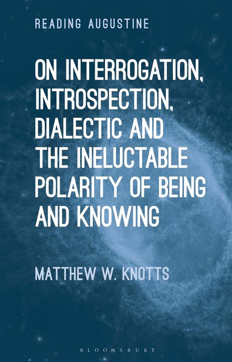 Matthew W. Knotts: On Interrogation, Introspection, Dialectic and the Ineluctable Polarity of Being and Knowing, Buch